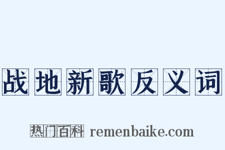 战地新歌反义词是什么意思的图片